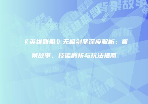 《英雄联盟》无极剑圣深度解析：背景故事、技能解析与玩法指南