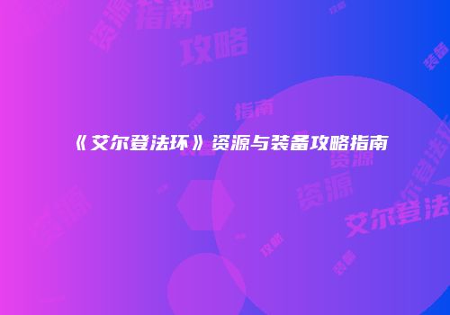 《艾尔登法环》资源与装备攻略指南