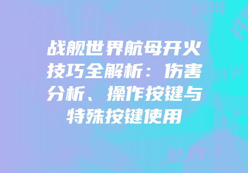 战舰世界航母开火技巧全解析：伤害分析、操作按键与特殊按键使用