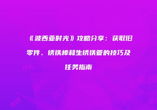《波西亚时光》攻略分享：获取旧零件、锈铁棒和生锈铁管的技巧及任务指南