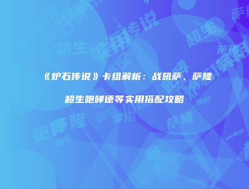 《炉石传说》卡组解析：战吼萨、萨隆超生咆哮德等实用搭配攻略