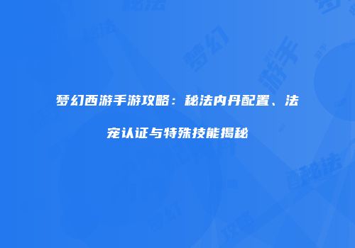 梦幻西游手游攻略：秘法内丹配置、法宠认证与特殊技能揭秘