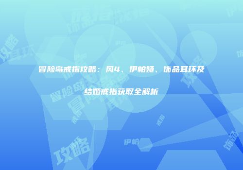 冒险岛戒指攻略：风4、伊帕娅、饰品耳环及结婚戒指获取全解析