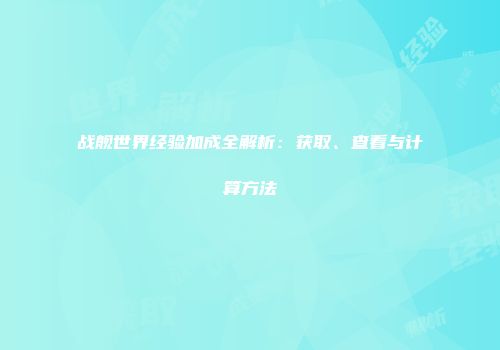 战舰世界经验加成全解析：获取、查看与计算方法