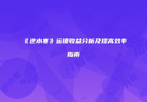 《逆水寒》运镖收益分析及提高效率指南
