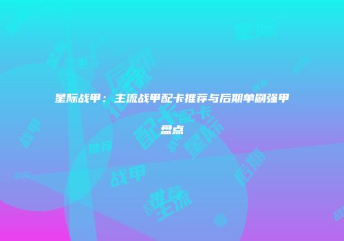 星际战甲：主流战甲配卡推荐与后期单刷强甲盘点