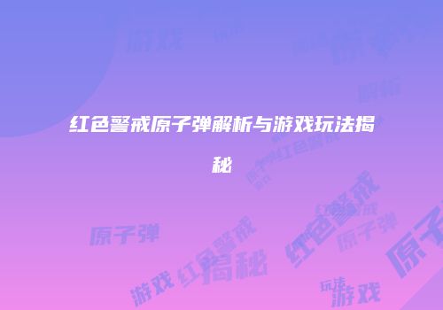 红色警戒原子弹解析与游戏玩法揭秘