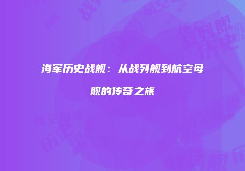 海军历史战舰：从战列舰到航空母舰的传奇之旅