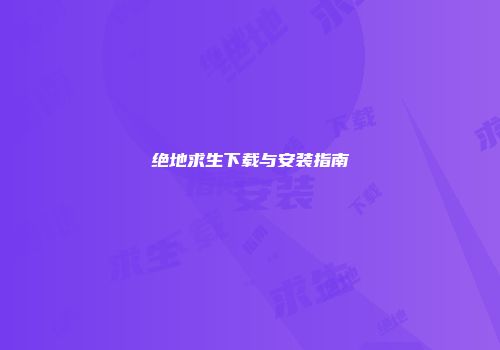 绝地求生下载与安装指南