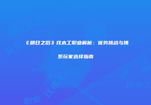 《明日之后》伐木工职业解析：优势挑战与佛系玩家选择指南