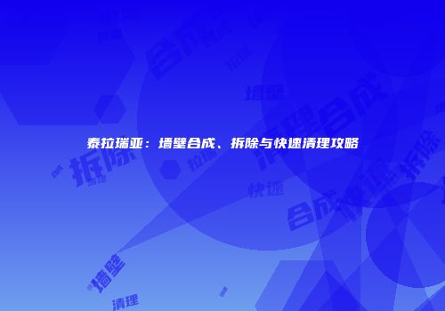 泰拉瑞亚：墙壁合成、拆除与快速清理攻略