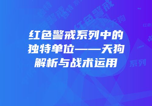 红色警戒系列中的独特单位——天狗解析与战术运用