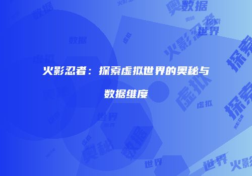 火影忍者：探索虚拟世界的奥秘与数据维度