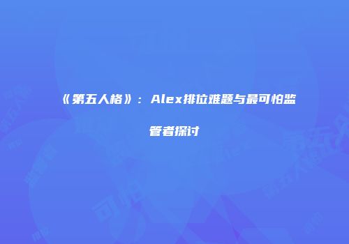 《第五人格》：Alex排位难题与最可怕监管者探讨