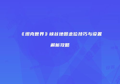 《坦克世界》峡谷地图走位技巧与设置解析攻略