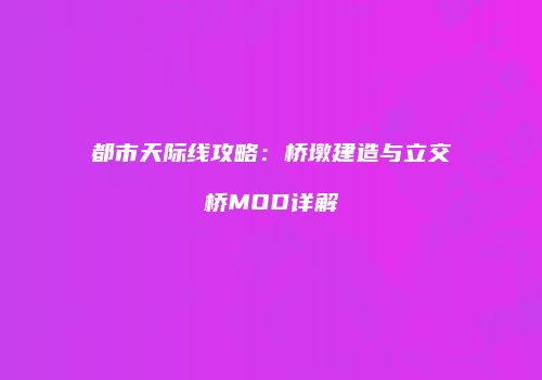 都市天际线攻略：桥墩建造与立交桥MOD详解
