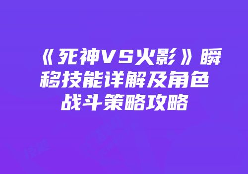 《死神VS火影》瞬移技能详解及角色战斗策略攻略