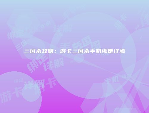 三国杀攻略：游卡三国杀手机绑定详解