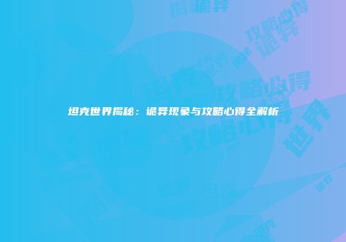 坦克世界揭秘：诡异现象与攻略心得全解析