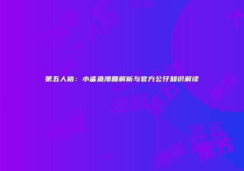 第五人格：小鲨鱼漫画解析与官方公仔知识解读