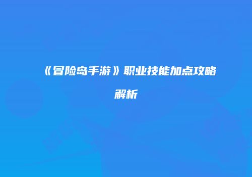 《冒险岛手游》职业技能加点攻略解析