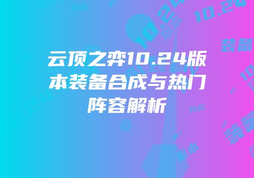 云顶之弈10.24版本装备合成与热门阵容解析