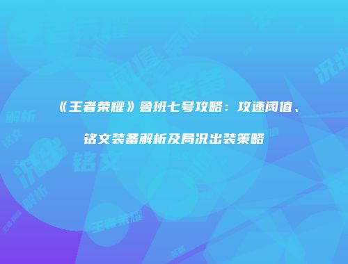 《王者荣耀》鲁班七号攻略：攻速阈值、铭文装备解析及局况出装策略