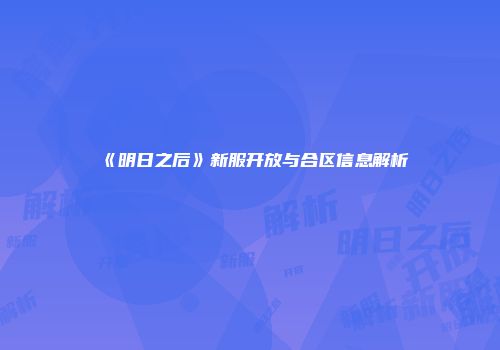 《明日之后》新服开放与合区信息解析