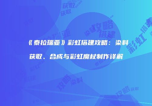 《泰拉瑞亚》彩虹搭建攻略：染料获取、合成与彩虹魔杖制作详解
