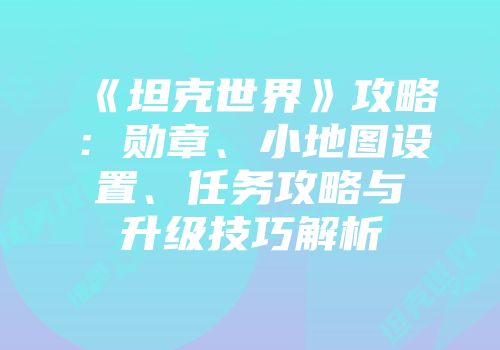 《坦克世界》攻略：勋章、小地图设置、任务攻略与升级技巧解析