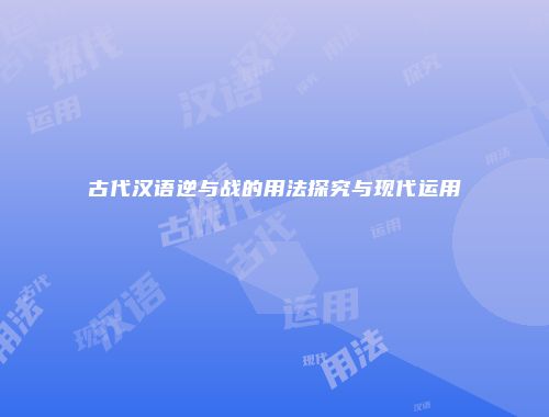 古代汉语逆与战的用法探究与现代运用