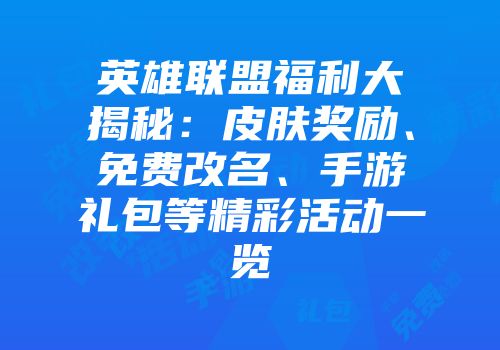 英雄联盟福利大揭秘：皮肤奖励、免费改名、手游礼包等精彩活动一览