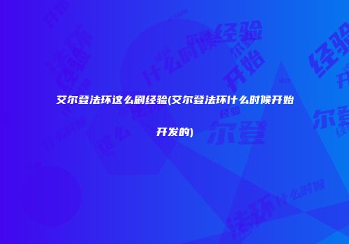 艾尔登法环这么刷经验(艾尔登法环什么时候开始开发的)