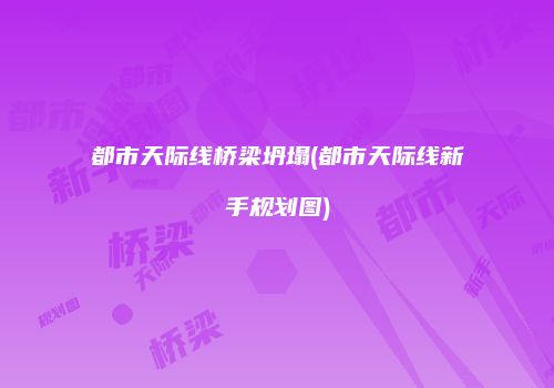都市天际线桥梁坍塌(都市天际线新手规划图)