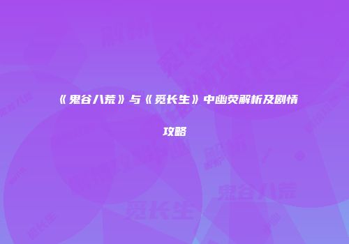 《鬼谷八荒》与《觅长生》中幽荧解析及剧情攻略