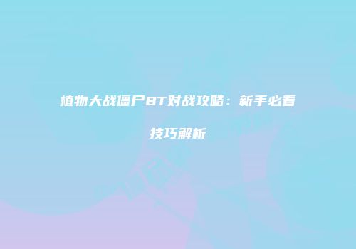 植物大战僵尸BT对战攻略：新手必看技巧解析