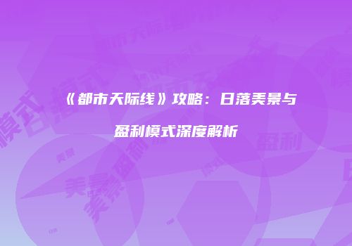《都市天际线》攻略：日落美景与盈利模式深度解析