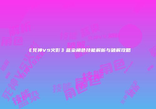 《死神VS火影》蓝染角色技能解析与破解攻略