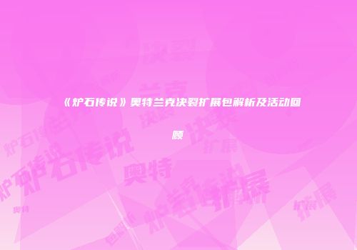 《炉石传说》奥特兰克决裂扩展包解析及活动回顾