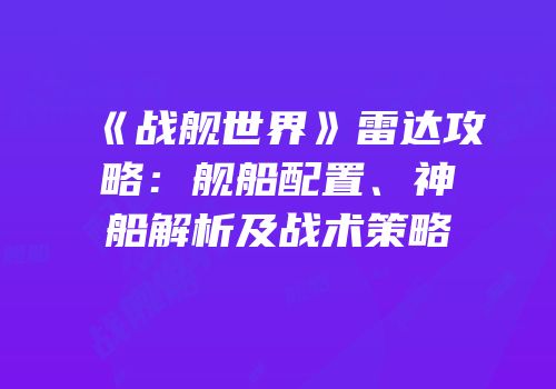 《战舰世界》雷达攻略：舰船配置、神船解析及战术策略