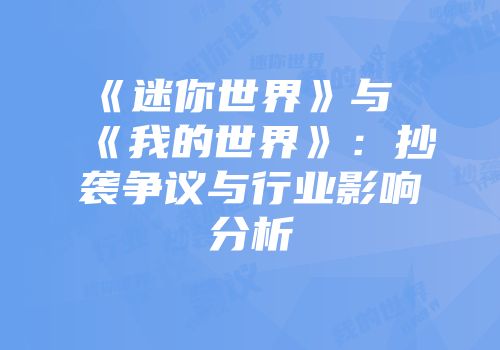 《迷你世界》与《我的世界》：抄袭争议与行业影响分析