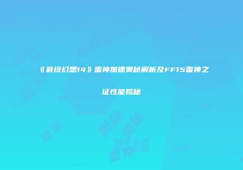 《最终幻想14》雷神加速奥秘解析及FF15雷神之证性能揭秘