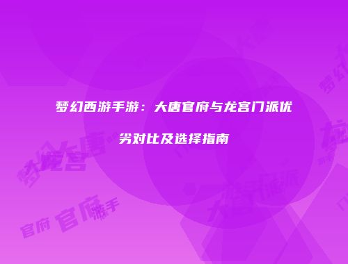 梦幻西游手游：大唐官府与龙宫门派优劣对比及选择指南