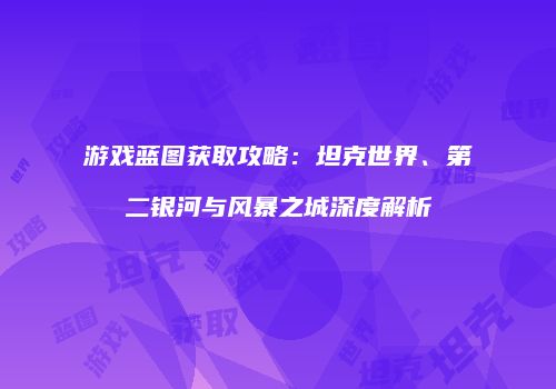 游戏蓝图获取攻略：坦克世界、第二银河与风暴之城深度解析