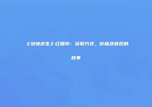 《绝地求生》红围巾：获取方式、价格及背后的故事