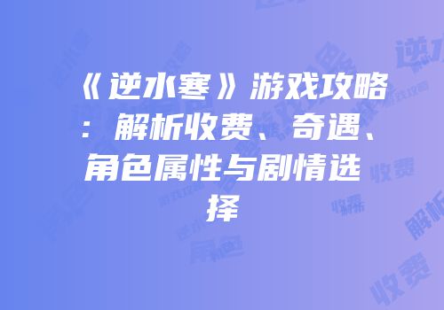 《逆水寒》游戏攻略：解析收费、奇遇、角色属性与剧情选择
