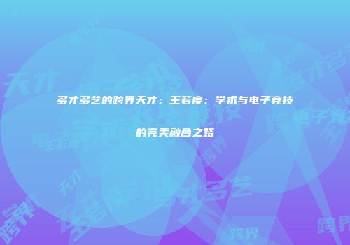 多才多艺的跨界天才：王若度：学术与电子竞技的完美融合之路