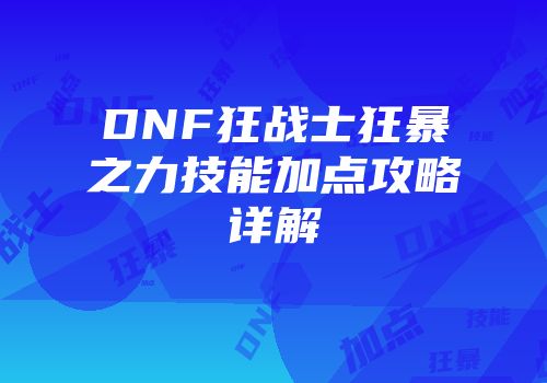 DNF狂战士狂暴之力技能加点攻略详解