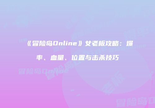 《冒险岛Online》女老板攻略：爆率、血量、位置与击杀技巧