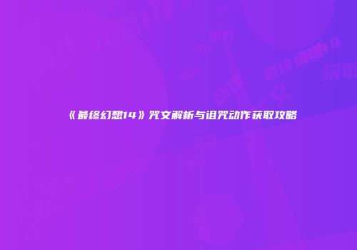 《最终幻想14》咒文解析与诅咒动作获取攻略